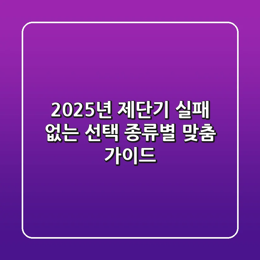 2025년 제단기, 실패 없는 선택! 종류별 맞춤 가이드