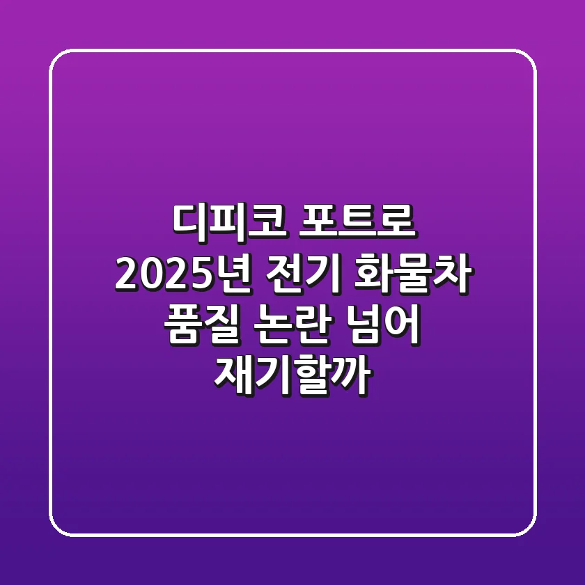 디피코 포트로: 2025년 전기 화물차, 품질 논란 넘어 재기할까?