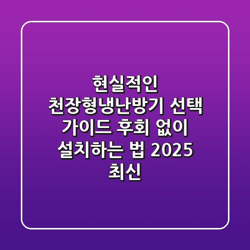 현실적인 천장형냉난방기 선택 가이드, 후회 없이 설치하는 법 (2025 최신)