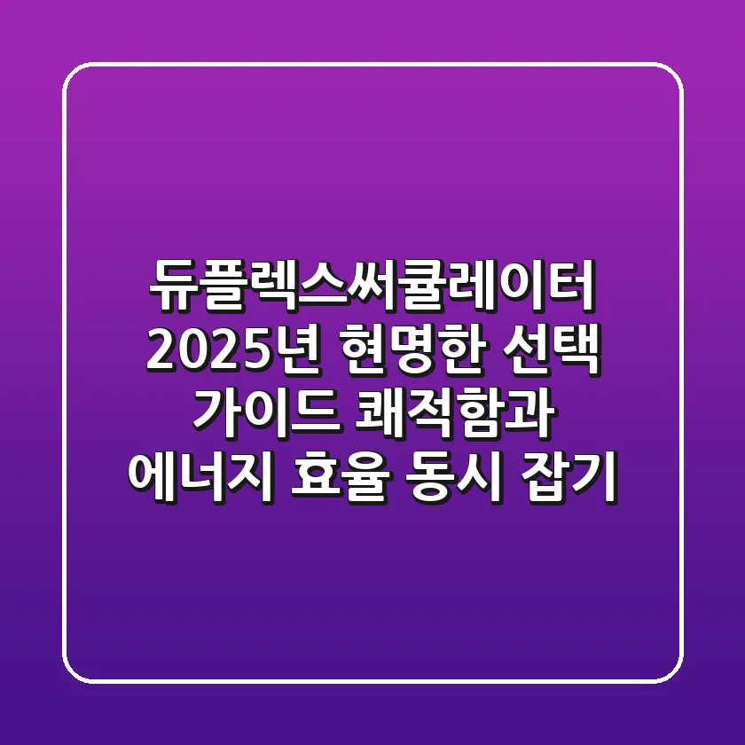 듀플렉스써큘레이터 2025년 현명한 선택 가이드: 쾌적함과 에너지 효율 동시 잡기