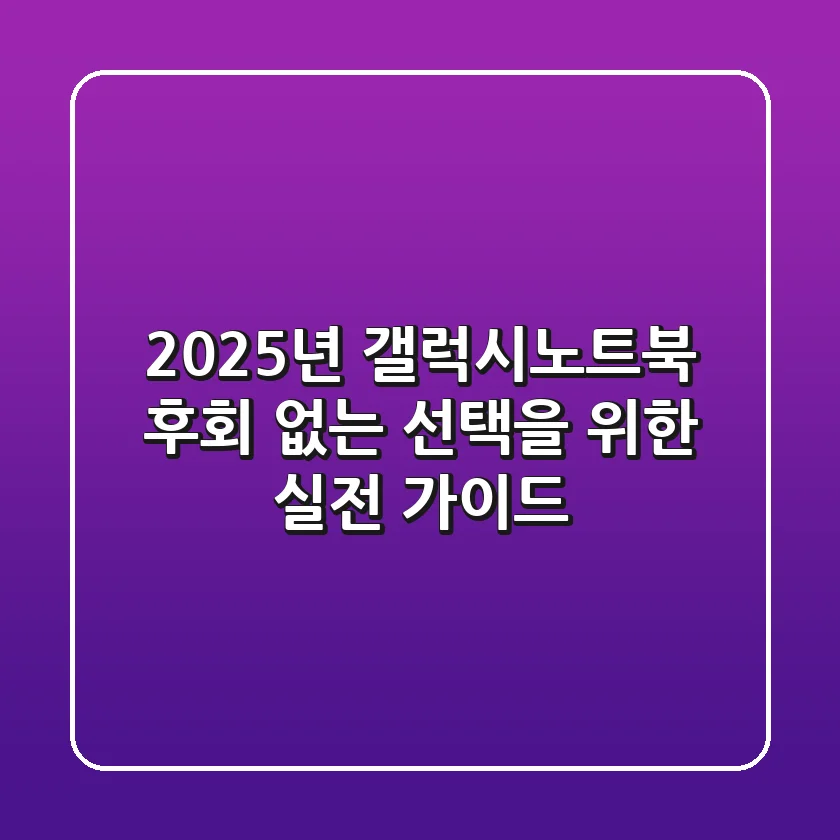 2025년 갤럭시노트북, 후회 없는 선택을 위한 실전 가이드