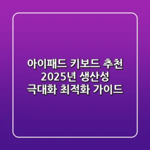 아이패드 키보드 추천, 2025년 생산성 극대화 최적화 가이드