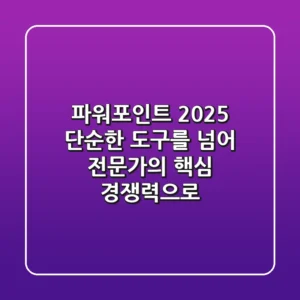 파워포인트 2025, 단순한 도구를 넘어 전문가의 핵심 경쟁력으로!