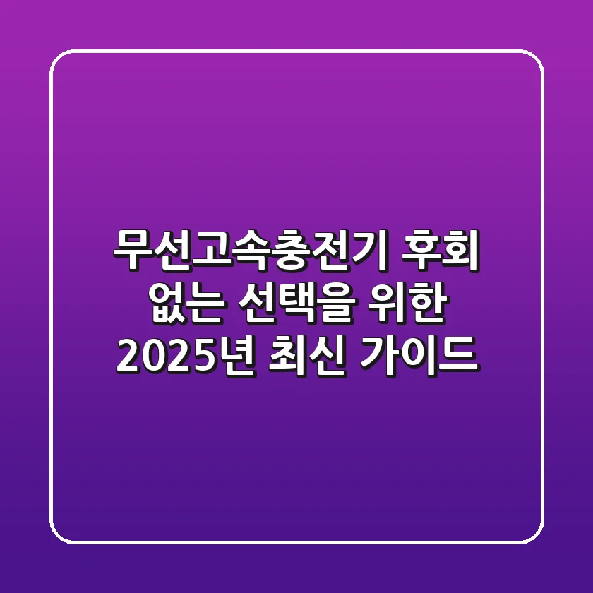 무선고속충전기, 후회 없는 선택을 위한 2025년 최신 가이드