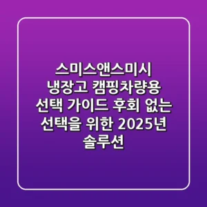 스미스앤스미시 냉장고, 캠핑·차량용 선택 가이드: 후회 없는 선택을 위한 2025년 솔루션