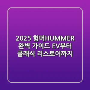 2025 험머(HUMMER) 완벽 가이드: EV부터 클래식 리스토어까지
