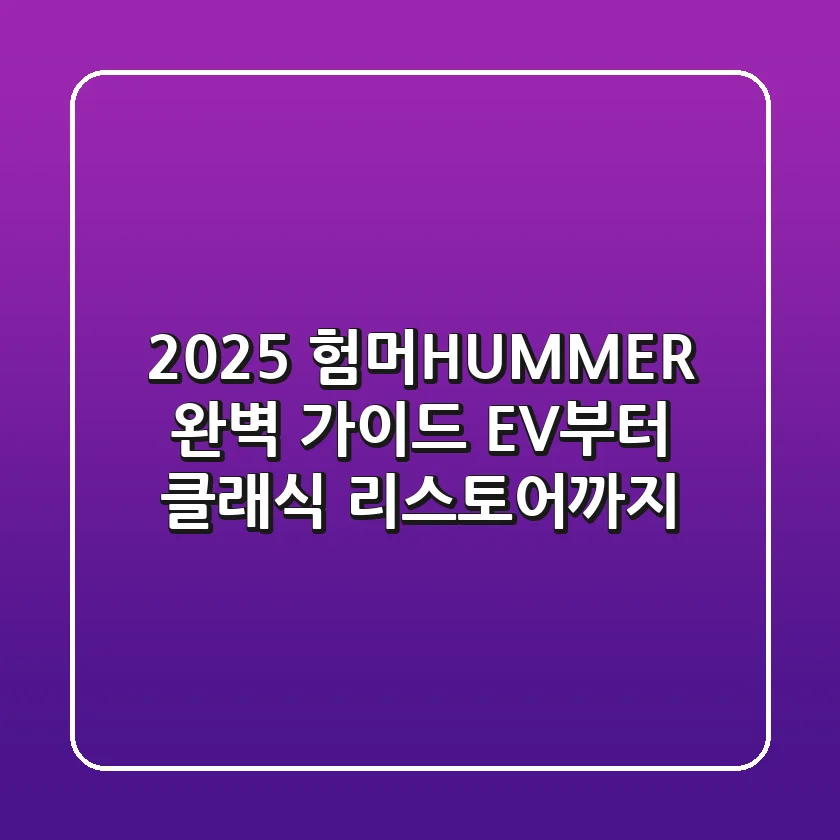 2025 험머(HUMMER) 완벽 가이드: EV부터 클래식 리스토어까지