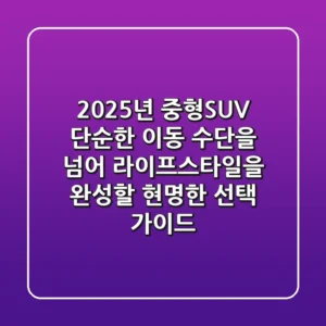 2025년 중형SUV, 단순한 이동 수단을 넘어 라이프스타일을 완성할 현명한 선택 가이드