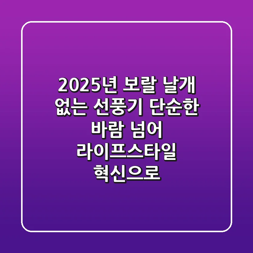 2025년 보랄 날개 없는 선풍기, 단순한 바람 넘어 라이프스타일 혁신으로