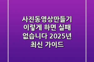 사진동영상만들기, 이렇게 하면 실패 없습니다! (2025년 최신 가이드)