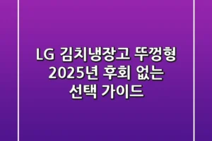 LG 김치냉장고 뚜껑형, 2025년 후회 없는 선택 가이드