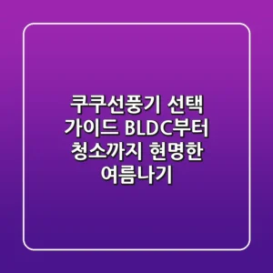 쿠쿠선풍기 선택 가이드: BLDC부터 청소까지, 현명한 여름나기