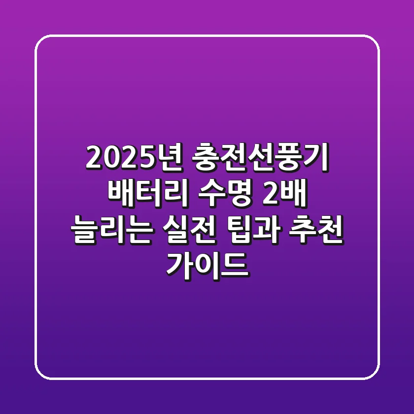 2025년 충전선풍기: 배터리 수명 2배 늘리는 실전 팁과 추천 가이드