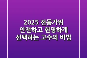 2025 전동가위, 안전하고 현명하게 선택하는 고수의 비법