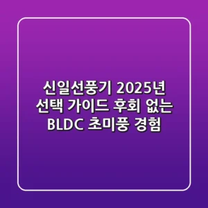 신일선풍기 2025년 선택 가이드: 후회 없는 BLDC 초미풍 경험