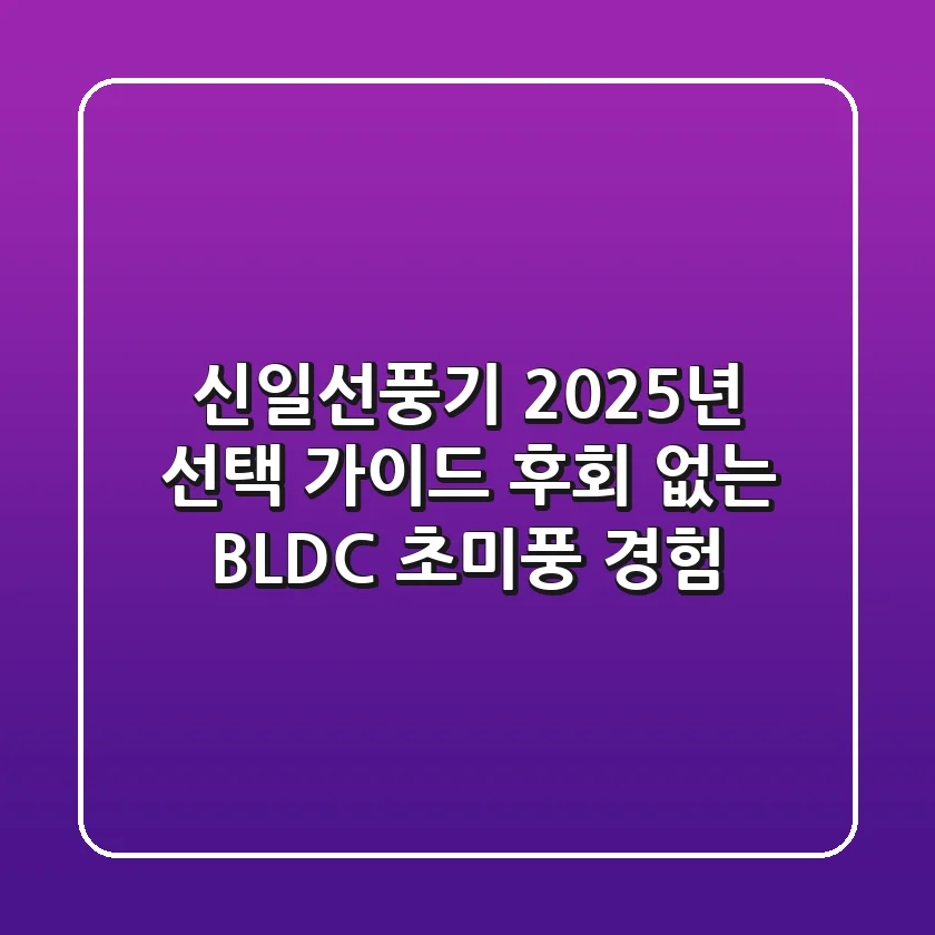 신일선풍기 2025년 선택 가이드: 후회 없는 BLDC 초미풍 경험