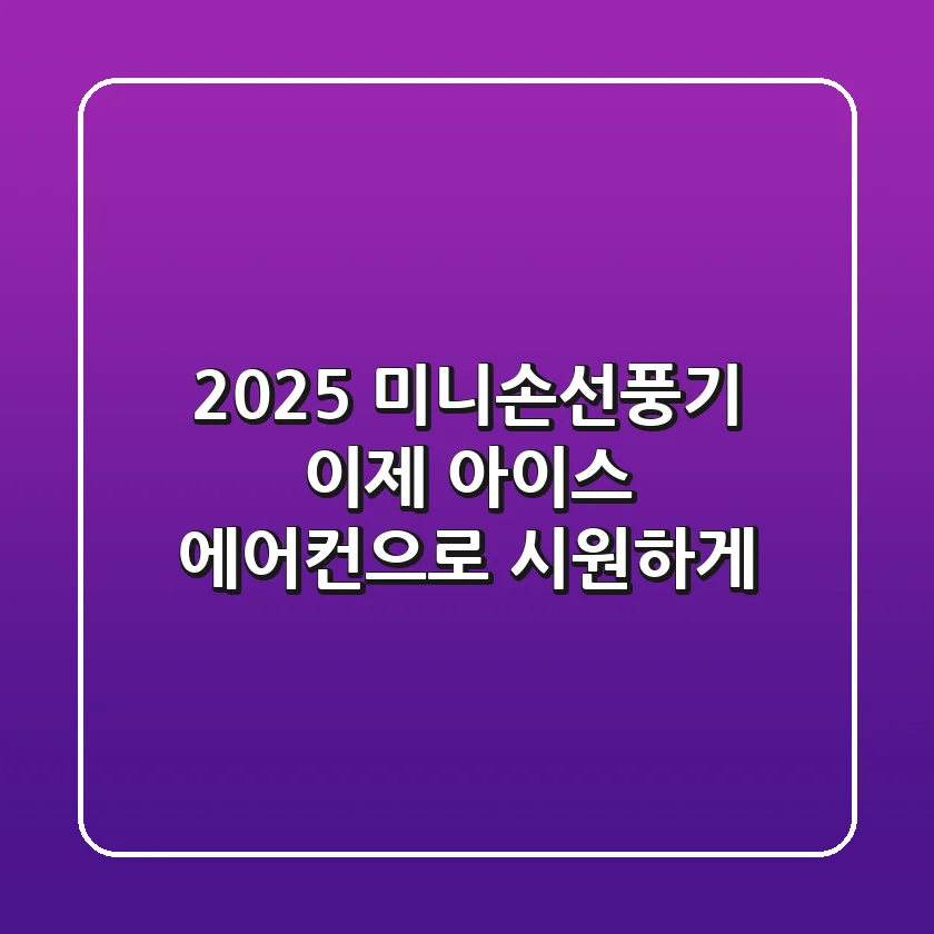 2025 미니손선풍기, 이제 '아이스 에어컨'으로 시원하게!