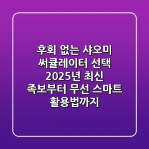 후회 없는 샤오미 써큘레이터 선택! 2025년 최신 족보부터 무선 스마트 활용법까지