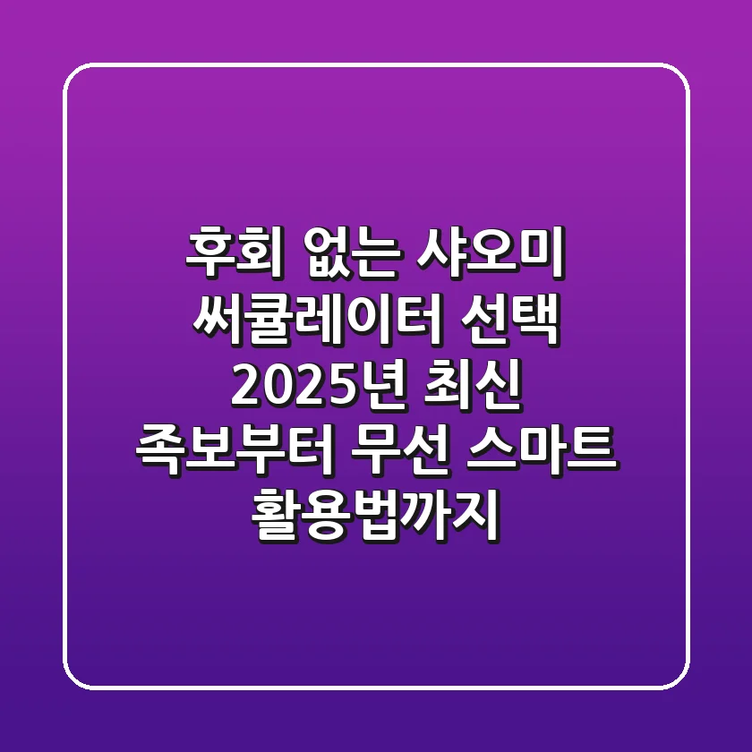 후회 없는 샤오미 써큘레이터 선택! 2025년 최신 족보부터 무선 스마트 활용법까지