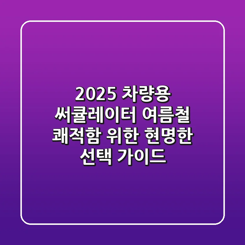 2025 차량용 써큘레이터, 여름철 쾌적함 위한 현명한 선택 가이드
