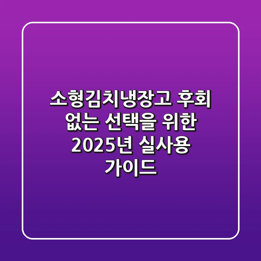 소형김치냉장고, 후회 없는 선택을 위한 2025년 실사용 가이드