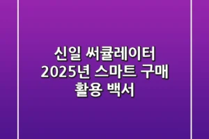 신일 써큘레이터, 2025년 스마트 구매 & 활용 백서