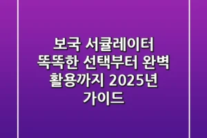 보국 서큘레이터, 똑똑한 선택부터 완벽 활용까지 (2025년 가이드)