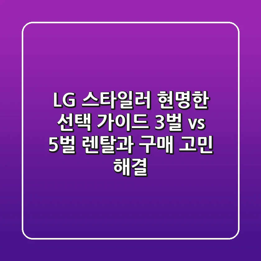 LG 스타일러 현명한 선택 가이드: 3벌 vs 5벌, 렌탈과 구매 고민 해결