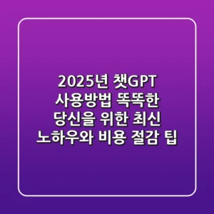 2025년 챗GPT 사용방법: 똑똑한 당신을 위한 최신 노하우와 비용 절감 팁