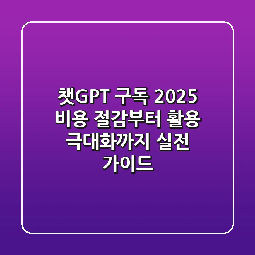 챗GPT 구독 2025: 비용 절감부터 활용 극대화까지, 실전 가이드