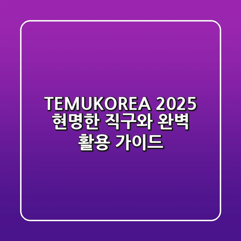 TEMUKOREA 2025: 현명한 직구와 완벽 활용 가이드