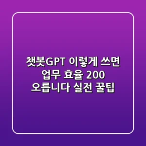 챗봇GPT, 이렇게 쓰면 업무 효율 200% 오릅니다! (실전 꿀팁)