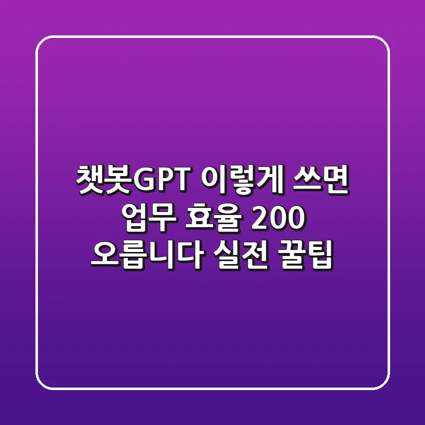 챗봇GPT, 이렇게 쓰면 업무 효율 200% 오릅니다! (실전 꿀팁)