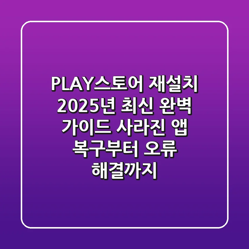 PLAY스토어 재설치, 2025년 최신 완벽 가이드 (사라진 앱 복구부터 오류 해결까지)