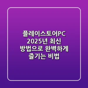 플레이스토어PC, 2025년 최신 방법으로 완벽하게 즐기는 비법