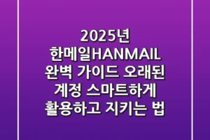 2025년 한메일(HANMAIL) 완벽 가이드: 오래된 계정, 스마트하게 활용하고 지키는 법