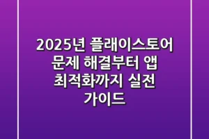2025년 플래이스토어 문제 해결부터 앱 최적화까지: 실전 가이드