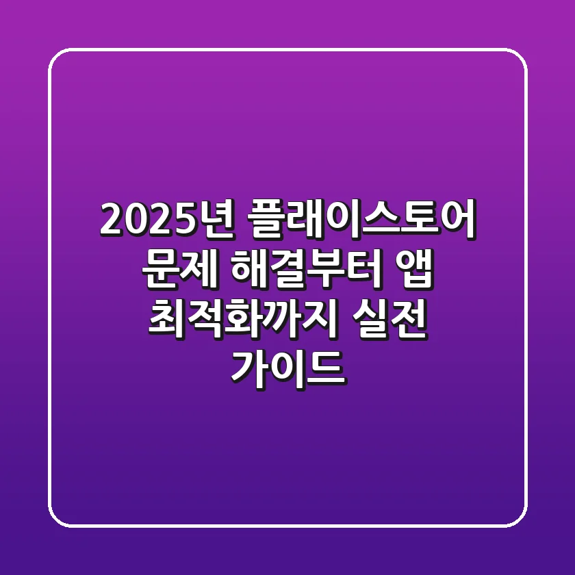 2025년 플래이스토어 문제 해결부터 앱 최적화까지: 실전 가이드