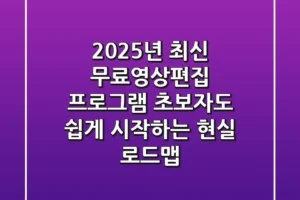 2025년 최신 무료영상편집 프로그램, 초보자도 쉽게 시작하는 현실 로드맵