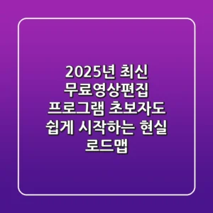 2025년 최신 무료영상편집 프로그램, 초보자도 쉽게 시작하는 현실 로드맵
