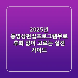 2025년 동영상편집프로그램무료, 후회 없이 고르는 실전 가이드