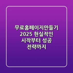 무료홈페이지만들기 2025: 현실적인 시작부터 성공 전략까지