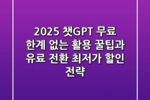 2025 챗GPT 무료, 한계 없는 활용 꿀팁과 유료 전환 최저가 할인 전략
