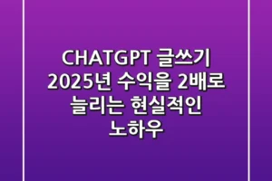 CHATGPT 글쓰기, 2025년 수익을 2배로 늘리는 현실적인 노하우