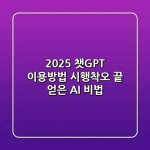 2025 챗GPT 이용방법: 시행착오 끝 얻은 AI 비법