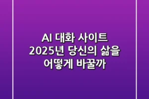 AI 대화 사이트, 2025년 당신의 삶을 어떻게 바꿀까?