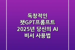 독창적인 챗GPT프롬프트, 2025년 당신의 AI 비서 사용법
