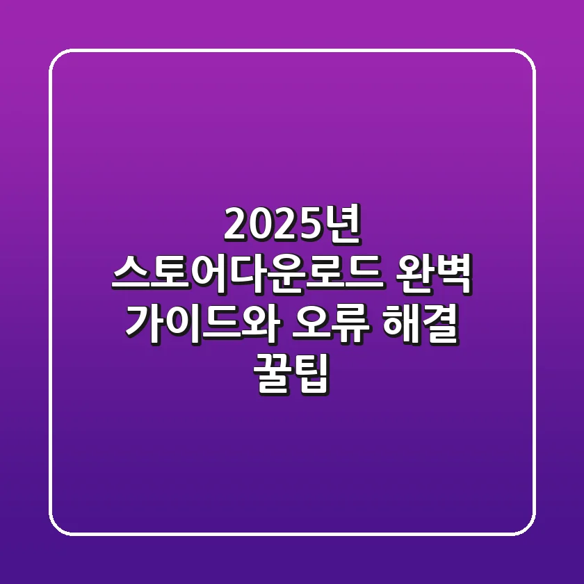 2025년 스토어다운로드: 완벽 가이드와 오류 해결 꿀팁