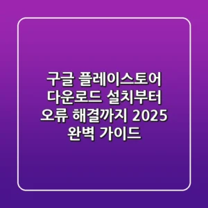 구글 플레이스토어 다운로드, 설치부터 오류 해결까지 2025 완벽 가이드