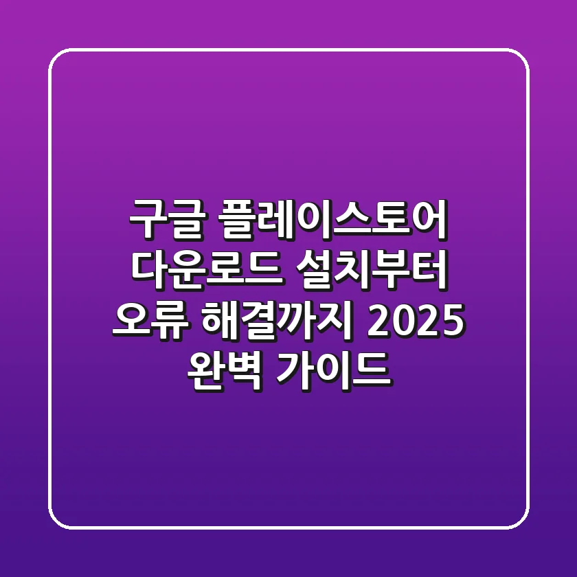 구글 플레이스토어 다운로드, 설치부터 오류 해결까지 2025 완벽 가이드